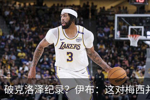 破克洛泽纪录？伊布：这对梅西并不重要，但队友一定会帮他破纪录